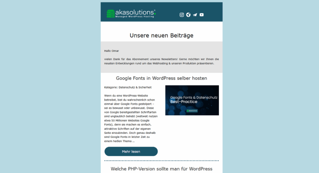 Screenshot einer Newsletter-E-Mail von akasolutions Managed WordPress Hosting mit dem Titel „Unsere neuen Beiträge“. Oben das Logo und Social-Media-Icons, darunter ein grauer Begrüßungsbereich („Hallo Omar, vielen Dank …“). Anschließend ein Beitragstitel „Google Fonts in WordPress selber hosten“ mit Kategorieangabe „Datenschutz & Sicherheit“, einem kurzen Textauszug und rechts ein Vorschaubild. Darunter ein dunkelblauer Button „Mehr lesen“ sowie Andeutungen weiterer nachfolgender Beiträge.