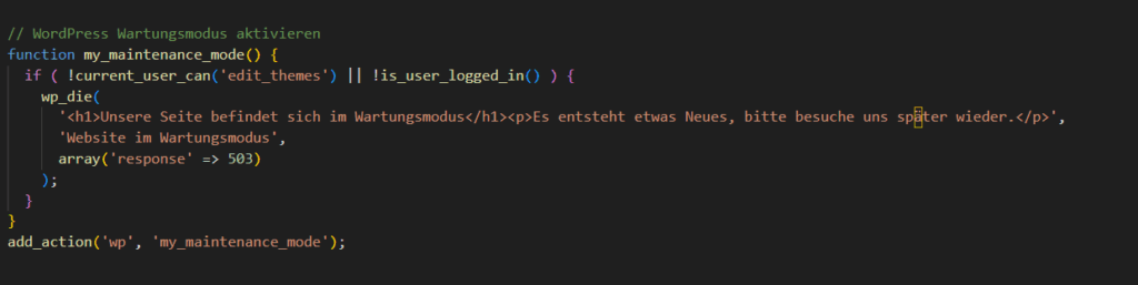 Screenshot eines Code-Editors mit PHP-Code zur Aktivierung eines WordPress-Wartungsmodus: Kommentar ‚WordPress Wartungsmodus aktivieren‘, Funktion my_maintenance_mode() mit Prüfung auf current_user_can('edit_themes') und is_user_logged_in(), die bei Nichterfüllung wp_die() mit einer H1-Überschrift ‚Unsere Seite befindet sich im Wartungsmodus‘, einem Absatz ‚Es entsteht etwas Neues, bitte besuche uns später wieder.‘, dem Titel ‚Website im Wartungsmodus‘ und HTTP-Status 503 aufruft; am Ende add_action('wp', 'my_maintenance_mode').